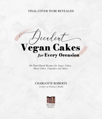 Decadent Vegan Cakes: Outstanding Plant-Based Recipes for Layer Cakes, Sheet Cakes, Cupcakes and More (Roberts Charlotte)(Paperback)