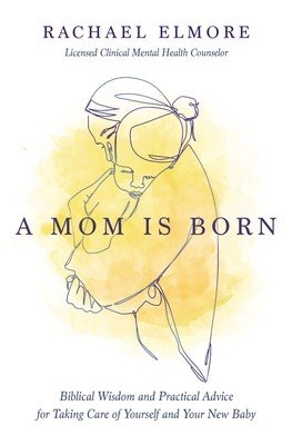 A Mom Is Born: Biblical Wisdom and Practical Advice for Taking Care of Yourself and Your New Baby (Elmore Ma Lcmhc-S Ncc Rachael Hunt)(Paperback)