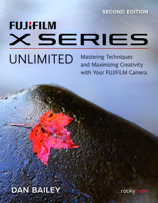 Fujifilm X Series Unlimited: Mastering Techniques and Maximizing Creativity with Your Fujifilm Camera (Bailey Dan)(Paperback)