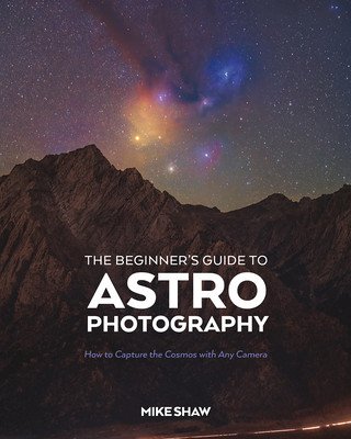 The Beginner's Guide to Astrophotography: How to Capture the Cosmos with Any Camera (Shaw Mike)(Paperback)