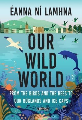 Our Wild World: From the Birds and Bees to Our Boglands and the Ice Caps (N Lamhna Eanna)(Paperback)