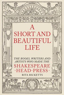 A Short and Beautiful Life: The Books, Writers and Artists Who Made the Shakespeare Head Press (Ricketts Rita)(Pevná vazba)