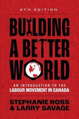 Building a Better World, 4th Edition: An Introduction to the Labour Movement in Canada(Paperback)