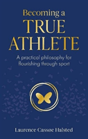 Becoming a True Athlete - A Practical Philosophy for Flourishing Through Sport (Halsted Laurence)(Paperback / softback)