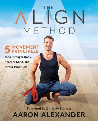 The Align Method: A Modern Movement Guide for a Stronger Body, Sharper Mind, and Stress-Proof Life (Alexander Aaron)(Paperback)