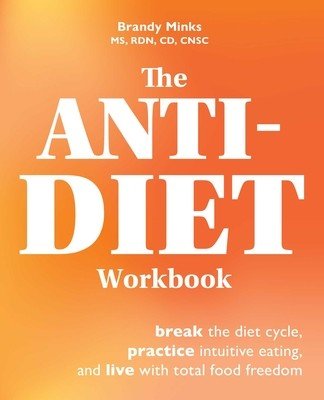 The Anti-Diet Workbook: Break the Diet Cycle, Practice Intuitive Eating, and Live with Total Food Freedom (Minks Brandy)(Paperback)