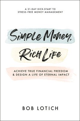 Simple Money, Rich Life: Achieve True Financial Freedom and Design a Life of Eternal Impact (Lotich Bob)(Paperback)