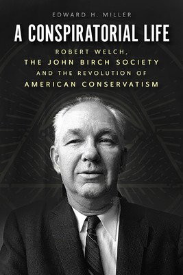 A Conspiratorial Life: Robert Welch, the John Birch Society, and the Revolution of American Conservatism (Miller Edward H.)(Pevná vazba)