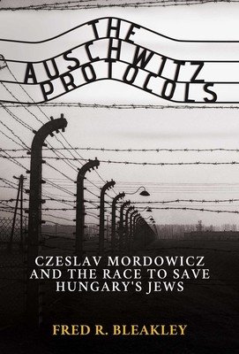 The Auschwitz Protocols: Ceslav Mordowicz and the Race to Save Hungary's Jews (Bleakley Fred R.)(Pevná vazba)