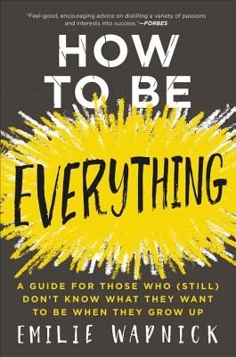 How to Be Everything: A Guide for Those Who (Still) Don't Know What They Want to Be When They Grow Up (Wapnick Emilie)(Paperback)