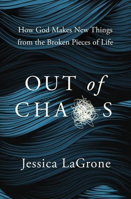 Out of Chaos: How God Makes New Things from the Broken Pieces of Life (LaGrone Jessica)(Paperback)