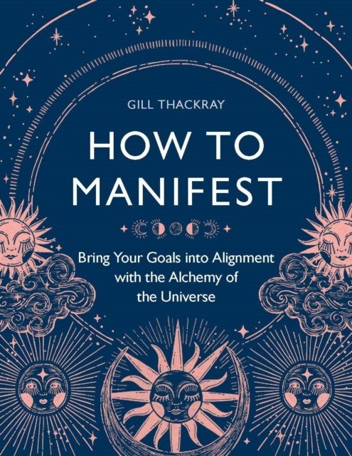 How to Manifest - Bring Your Goals into Alignment with the Alchemy of the Universe (Thackray Gill)(Paperback / softback)