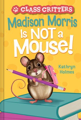 Madison Morris Is Not a Mouse!: (Class Critters #3) (Holmes Kathryn)(Pevná vazba)