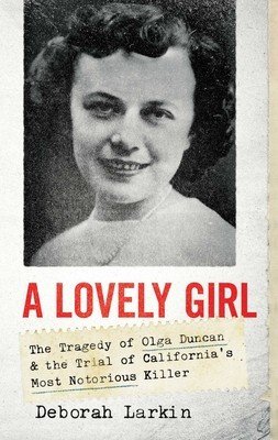 A Lovely Girl: The Tragedy of Olga Duncan and the Trial of One of California's Most Notorious Killers (Larkin Deborah Holt)(Pevná vazba)