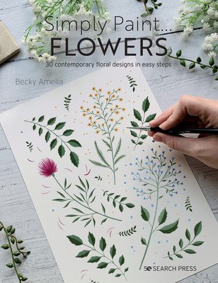 Simply Paint Flowers: 25 Inspiring Designs in Easy Steps (Amelia Becky)(Paperback)