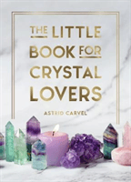The Little Book for Crystal Lovers: Simple Tips to Make the Most of Your Crystal Collection (Carvel Astrid)(Pevná vazba)