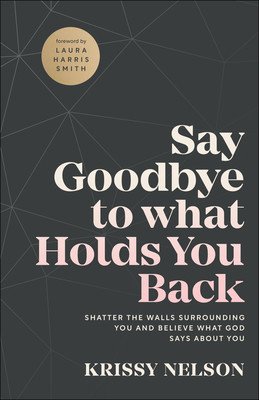 Say Goodbye to What Holds You Back: Shatter the Walls Surrounding You and Believe What God Says about You (Nelson Krissy)(Paperback)