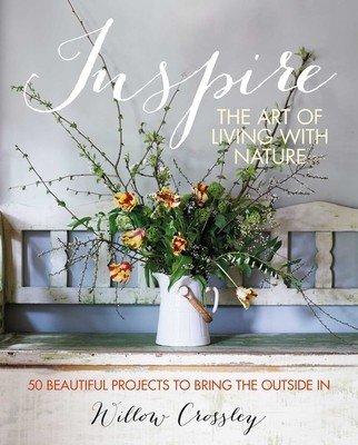 Inspire: The Art of Living with Nature: 50 Beautiful Projects to Bring the Outside in (Crossley Willow)(Pevná vazba)