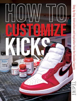 How to Customize Kicks: Step-By-Step Instructions and Inspiration from the Sneaker Experts (Customize Kicks Magazine)(Paperback)