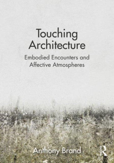 Touching Architecture: Affective Atmospheres and Embodied Encounters (Brand Anthony)(Paperback)