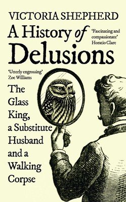 A History of Delusions: The Glass King, a Substitute Husband and a Walking Corpse (Shepherd Victoria)(Paperback)