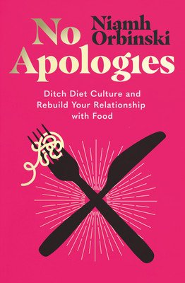 No Apologies: Ditch Diet Culture and Rebuild Your Relationship with Food (Orbinski Niamh)(Paperback)