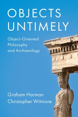 Objects Untimely: Object-Oriented Philosophy and Archaeology (Harman Graham)(Paperback)
