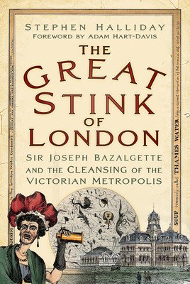 The Great Stink of London: Sir Joseph Bazalgette and the Cleansing of the Victorian Metropolis (Halliday Stephen)(Paperback)