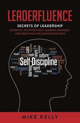 Leaderfluence: Secrets of Leadership Essential to Effectively Leading Yourself and Positively Influencing Others (Kelly Mike)(Paperback)