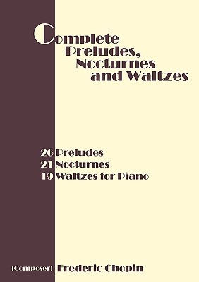 Complete Preludes, Nocturnes and Waltzes: 26 Preludes, 21 Nocturnes, 19 Waltzes for Piano (Chopin Frederic)(Paperback)