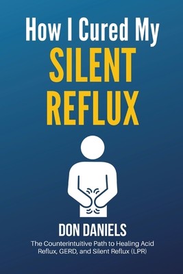 How I Cured My Silent Reflux: The Counterintuitive Path to Healing Acid Reflux, GERD, and Silent Reflux (LPR) (Daniels Don)(Paperback)