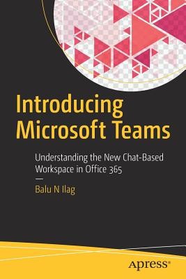 Introducing Microsoft Teams: Understanding the New Chat-Based Workspace in Office 365 (Ilag Balu N.)(Paperback)