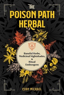 The Poison Path Herbal: Baneful Herbs, Medicinal Nightshades, and Ritual Entheogens (Michael Coby)(Paperback)