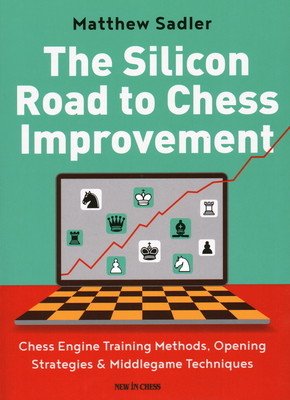 The Silicon Road to Chess Improvement: Chess Engine Training Methods, Opening Strategies & Middlegame Techniques (Sadler Matthew)(Paperback)
