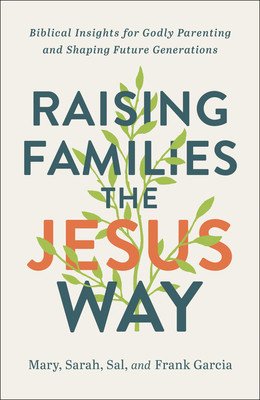 Raising Families the Jesus Way: Biblical Insights for Godly Parenting and Shaping Future Generations (Garcia Mary)(Paperback)