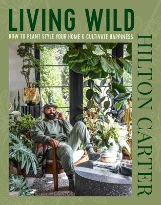 Living Wild: How to Plant Style Your Home and Cultivate Happiness (Carter Hilton)(Pevná vazba)