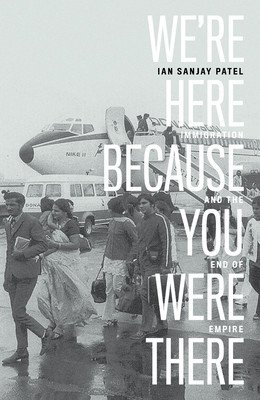 We're Here Because You Were There: Immigration and the End of Empire (Patel Ian)(Paperback)