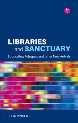 Libraries and Sanctuary: Supporting Refugees and Other New Arrivals (Vincent John)(Paperback)