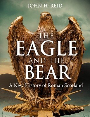 The Eagle and the Bear: A New History of Roman Scotland (Reid John H.)(Paperback)