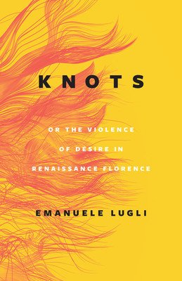 Knots, or the Violence of Desire in Renaissance Florence (Lugli Emanuele)(Pevná vazba)