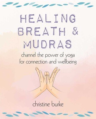 Healing Breath and Mudras: Channel the Power of Yoga for Connection and Wellbeing (Burke Christine)(Paperback)