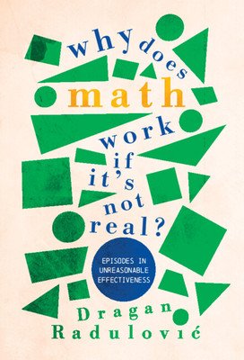 Why Does Math Work ... If It's Not Real?: Episodes in Unreasonable Effectiveness (Radulovic Dragan)(Paperback)