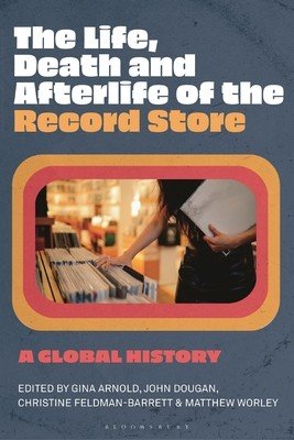 The Life, Death, and Afterlife of the Record Store: A Global History (Arnold Gina)(Paperback)