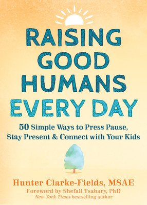 Raising Good Humans Every Day: 50 Simple Ways to Press Pause, Stay Present, and Connect with Your Kids (Clarke-Fields Hunter)(Paperback)