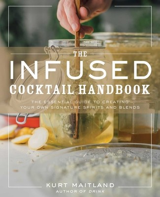 The Infused Cocktail Handbook: The Essential Guide to Homemade Blends and Infusions (Maitland Kurt)(Pevná vazba)