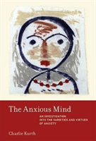 The Anxious Mind: An Investigation Into the Varieties and Virtues of Anxiety (Kurth Charlie)(Pevná vazba)