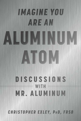 Imagine You Are an Aluminum Atom: Discussions with Mr. Aluminum (Exley Christopher)(Pevná vazba)