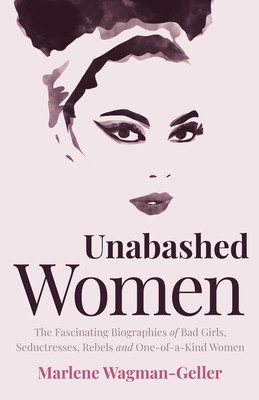 Unabashed Women: The Fascinating Biographies of Bad Girls, Seductresses, Rebels and One-Of-A-Kind Women (Wagman-Geller Marlene)(Paperback)