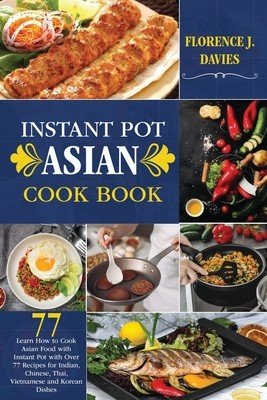 Instant Pot Asian Cookbook: Learn How to Cook Asian Food with Instant Pot with Over 77 Recipes for Indian, Chinese, Thai, Vietnamese and Korean Di (Davies Florence J.)(Paperback)