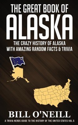 The Great Book of Alaska: The Crazy History of Alaska with Amazing Random Facts & Trivia (O'Neill Bill)(Paperback)